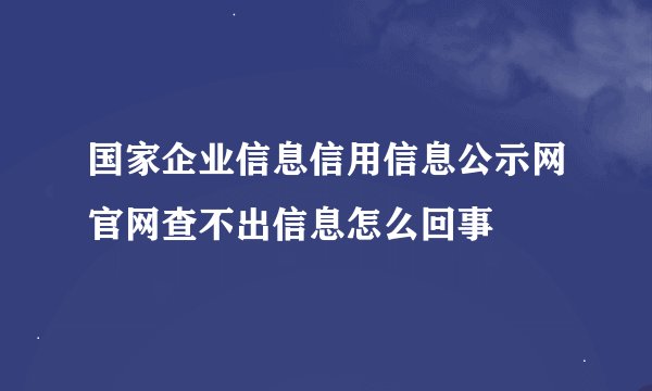 国家企业信息信用信息公示网官网查不出信息怎么回事