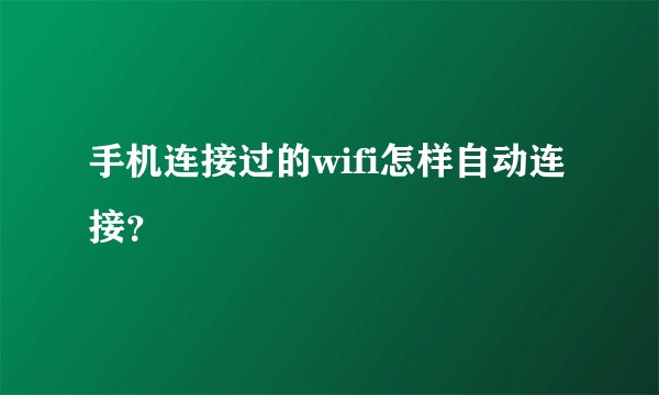 手机连接过的wifi怎样自动连接？