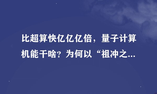 比超算快亿亿亿倍，量子计算机能干啥？为何以“祖冲之”命名？
