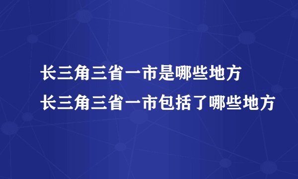长三角三省一市是哪些地方 长三角三省一市包括了哪些地方