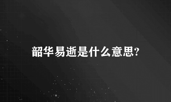 韶华易逝是什么意思?