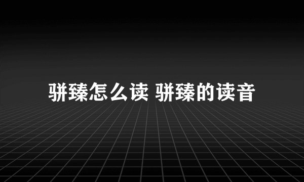 骈臻怎么读 骈臻的读音