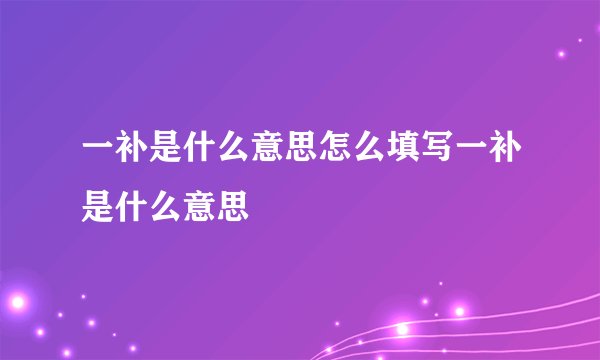 一补是什么意思怎么填写一补是什么意思
