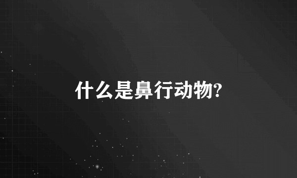 什么是鼻行动物?