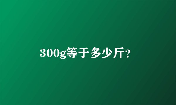 300g等于多少斤？