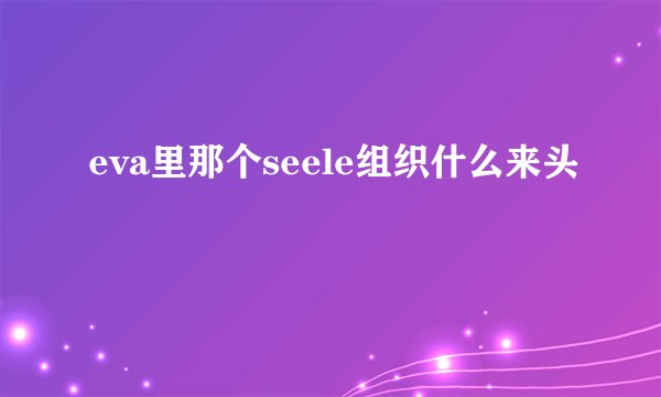 eva里那个seele组织什么来头