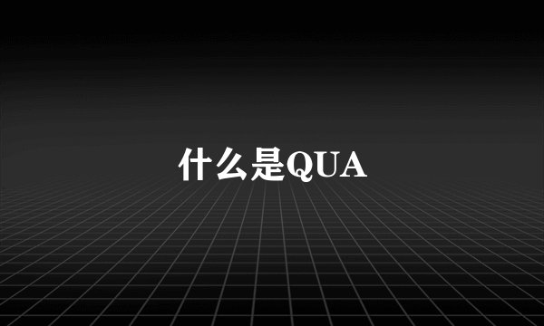 什么是QUA