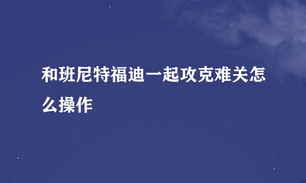 和班尼特福迪一起攻克难关怎么操作