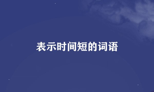 表示时间短的词语
