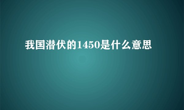 我国潜伏的1450是什么意思