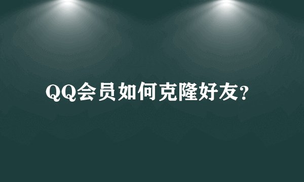 QQ会员如何克隆好友？