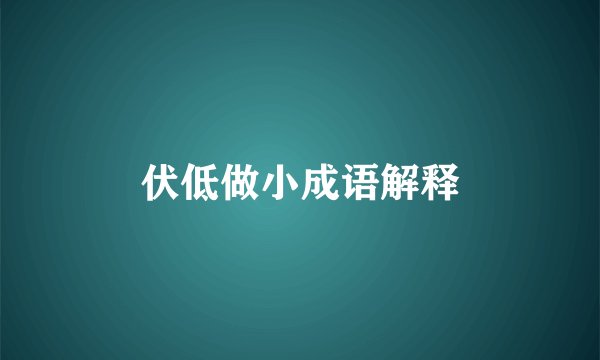 伏低做小成语解释