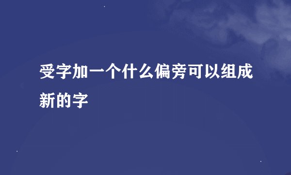 受字加一个什么偏旁可以组成新的字