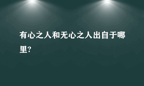 有心之人和无心之人出自于哪里?