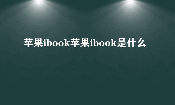 苹果ibook苹果ibook是什么