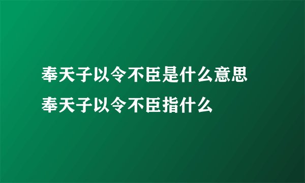 奉天子以令不臣是什么意思 奉天子以令不臣指什么