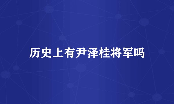 历史上有尹泽桂将军吗
