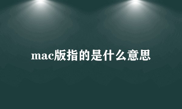 mac版指的是什么意思