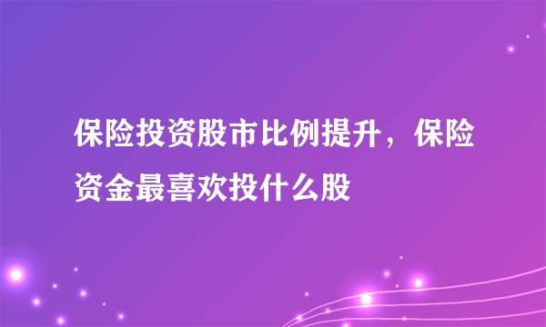 保险投资股市比例提升，保险资金最喜欢投什么股