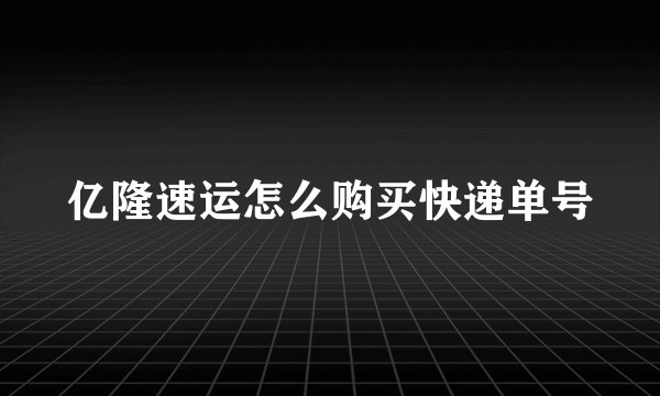 亿隆速运怎么购买快递单号