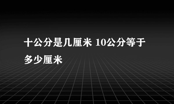 十公分是几厘米 10公分等于多少厘米