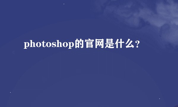 photoshop的官网是什么？