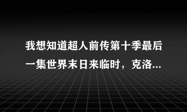 我想知道超人前传第十季最后一集世界末日来临时，克洛伊她去哪里了?怎么最后又带着孩子出现了？