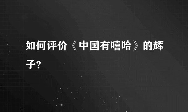如何评价《中国有嘻哈》的辉子？