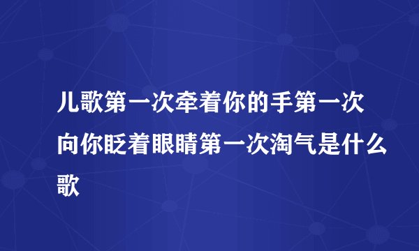 儿歌第一次牵着你的手第一次向你眨着眼睛第一次淘气是什么歌