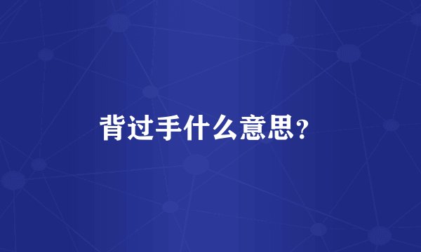 背过手什么意思？