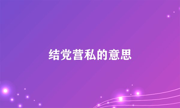 结党营私的意思
