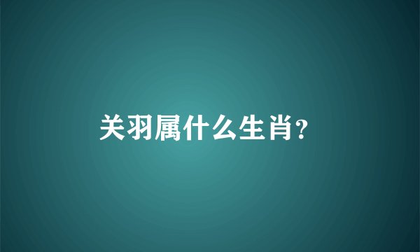 关羽属什么生肖？