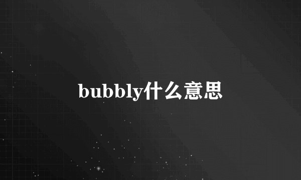 bubbly什么意思