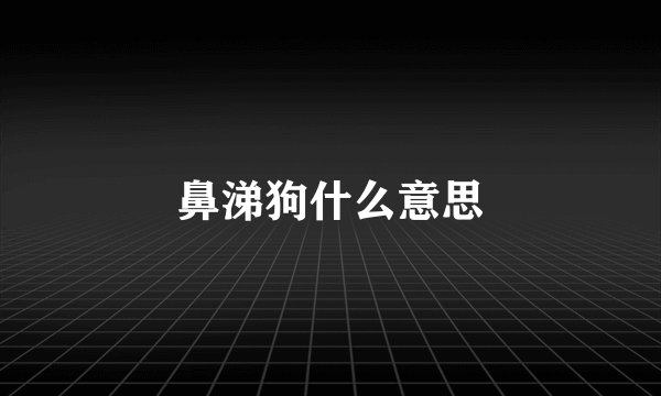 鼻涕狗什么意思