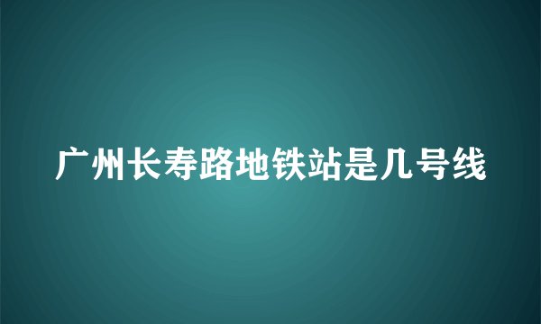 广州长寿路地铁站是几号线