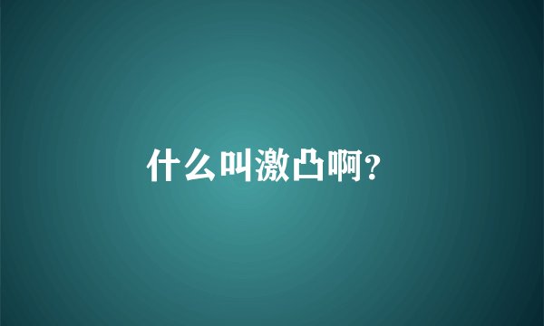什么叫激凸啊？