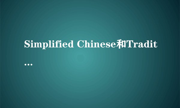 Simplified Chinese和Traditional Chinese是什么意思