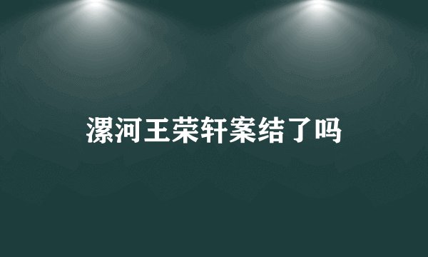 漯河王荣轩案结了吗