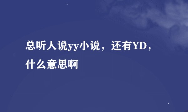 总听人说yy小说，还有YD，什么意思啊