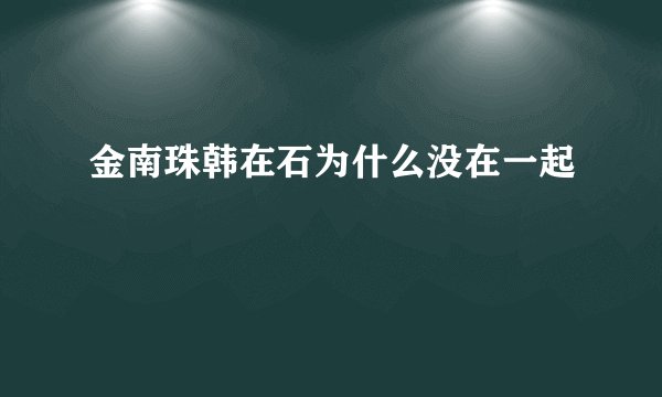 金南珠韩在石为什么没在一起