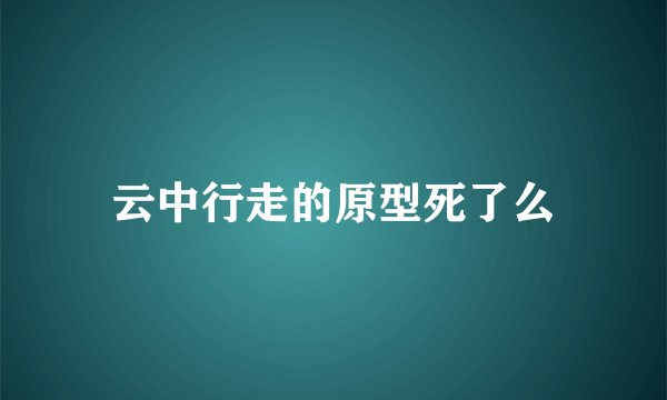 云中行走的原型死了么