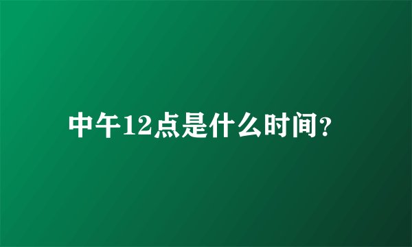 中午12点是什么时间？