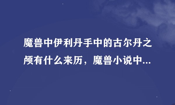 魔兽中伊利丹手中的古尔丹之颅有什么来历，魔兽小说中怎么讲的？