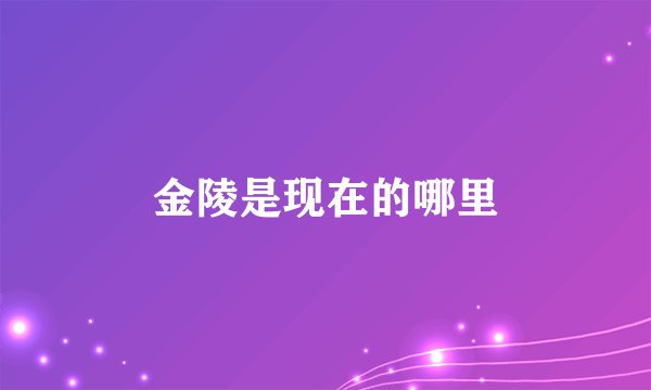 金陵是现在的哪里
