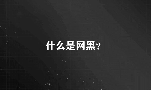 什么是网黑？