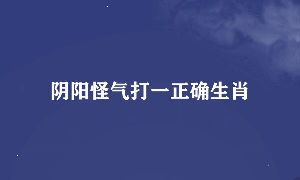 阴阳怪气打一正确生肖