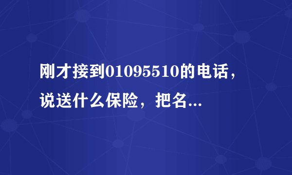 刚才接到01095510的电话，说送什么保险，把名字和生日都说了，没说别的，会有什么不好的事吗？