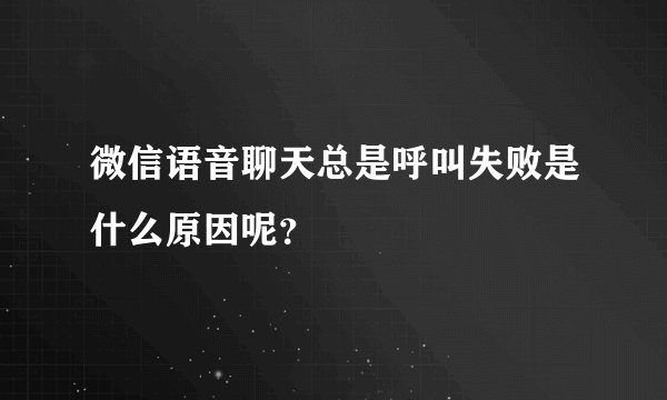 微信语音聊天总是呼叫失败是什么原因呢？