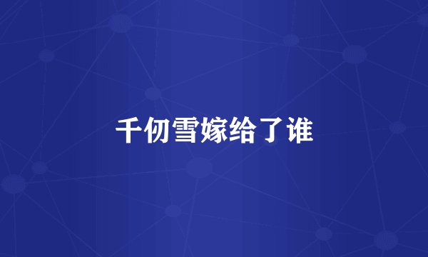 千仞雪嫁给了谁