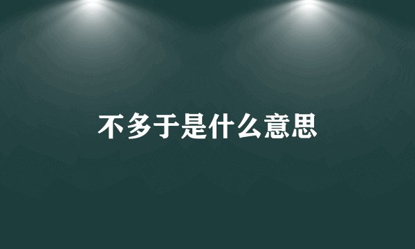 不多于是什么意思